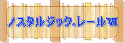 ノスタルジック.レールⅥ