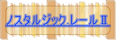 ノスタルジック.レールⅡ